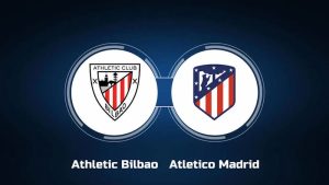 Nhận định dự đoán Athletic Bilbao vs Atletico Madrid, 3h30 01/03/2024, Cúp Nhà Vua Tây Ban Nha